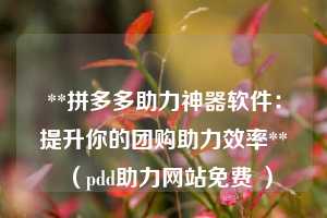 **拼多多助力神器软件:提升你的团购助力效率**(pdd助力网站免费 ) 第1张 **拼多多助力神器软件:提升你的团购助力效率**(pdd助力网站免费 ) 第1张