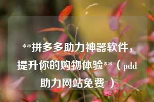 **拼多多助力神器软件,提升你的购物体验**(pdd助力网站免费 ) 第1张 **拼多多助力神器软件,提升你的购物体验**(pdd助力网站免费 ) 第1张