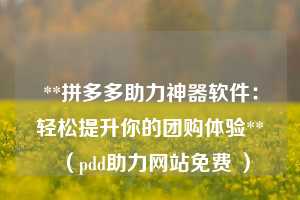 **拼多多助力神器软件:轻松提升你的团购体验**(pdd助力网站免费 ) 第1张 **拼多多助力神器软件:轻松提升你的团购体验**(pdd助力网站免费 ) 第1张