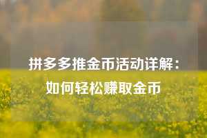 拼多多推金币活动详解:如何轻松赚取金币 第1张 拼多多推金币活动详解:如何轻松赚取金币 第1张