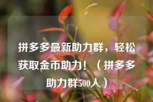 拼多多最新助力群,轻松获取金币助力!(拼多多助力群500人) 第1张 拼多多最新助力群,轻松获取金币助力!(拼多多助力群500人) 第1张