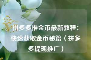 拼多多推金币最新教程:快速获取金币秘籍(拼多多提现推广) 第1张 拼多多推金币最新教程:快速获取金币秘籍(拼多多提现推广) 第1张