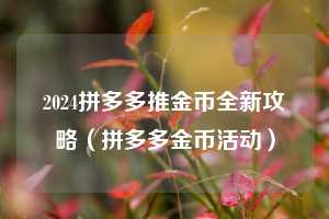 2024拼多多推金币全新攻略(拼多多金币活动) 第1张 2024拼多多推金币全新攻略(拼多多金币活动) 第1张