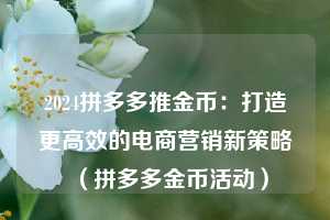 2024拼多多推金币:打造更高效的电商营销新策略(拼多多金币活动) 第1张 2024拼多多推金币:打造更高效的电商营销新策略(拼多多金币活动) 第1张
