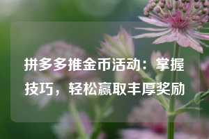 拼多多推金币活动:掌握技巧,轻松赢取丰厚奖励 第1张 拼多多推金币活动:掌握技巧,轻松赢取丰厚奖励 第1张