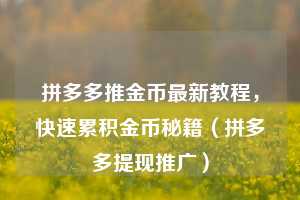 拼多多推金币最新教程,快速累积金币秘籍(拼多多提现推广) 第1张 拼多多推金币最新教程,快速累积金币秘籍(拼多多提现推广) 第1张