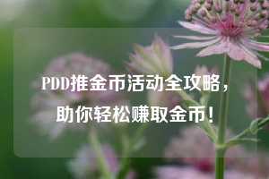 PDD推金币活动全攻略,助你轻松赚取金币! 第1张 PDD推金币活动全攻略,助你轻松赚取金币! 第1张