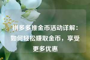 拼多多推金币活动详解:如何轻松赚取金币,享受更多优惠 第1张 拼多多推金币活动详解:如何轻松赚取金币,享受更多优惠 第1张