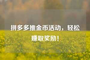 拼多多推金币活动,轻松赚取奖励! 第1张 拼多多推金币活动,轻松赚取奖励! 第1张