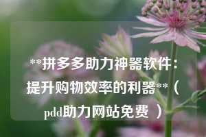 **拼多多助力神器软件:提升购物效率的利器**(pdd助力网站免费 ) 第1张 **拼多多助力神器软件:提升购物效率的利器**(pdd助力网站免费 ) 第1张