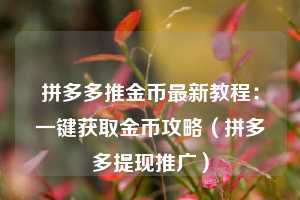 拼多多推金币最新教程:一键获取金币攻略(拼多多提现推广) 第1张 拼多多推金币最新教程:一键获取金币攻略(拼多多提现推广) 第1张