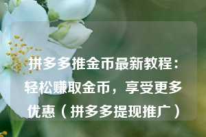 拼多多推金币最新教程:轻松赚取金币,享受更多优惠(拼多多提现推广) 第1张 拼多多推金币最新教程:轻松赚取金币,享受更多优惠(拼多多提现推广) 第1张