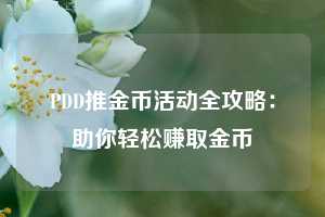 PDD推金币活动全攻略:助你轻松赚取金币 第1张 PDD推金币活动全攻略:助你轻松赚取金币 第1张