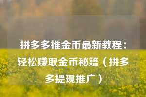 拼多多推金币最新教程:轻松赚取金币秘籍(拼多多提现推广) 第1张 拼多多推金币最新教程:轻松赚取金币秘籍(拼多多提现推广) 第1张