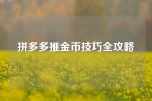 拼多多推金币技巧全攻略 第1张 拼多多推金币技巧全攻略 第1张