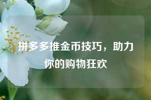 拼多多推金币技巧,助力你的购物狂欢 第1张 拼多多推金币技巧,助力你的购物狂欢 第1张