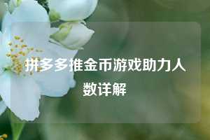 拼多多推金币游戏助力人数详解 第1张 拼多多推金币游戏助力人数详解 第1张