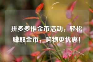 拼多多推金币活动,轻松赚取金币,购物更优惠! 第1张 拼多多推金币活动,轻松赚取金币,购物更优惠! 第1张