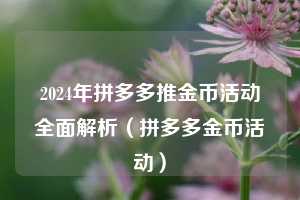 2024年拼多多推金币活动全面解析(拼多多金币活动) 第1张 2024年拼多多推金币活动全面解析(拼多多金币活动) 第1张