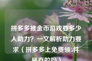 拼多多推金币游戏要多少人助力?一文解析助力要求(拼多多上免费领5件是真的吗) 第1张 拼多多推金币游戏要多少人助力?一文解析助力要求(拼多多上免费领5件是真的吗) 第1张