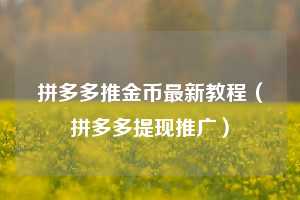 拼多多推金币最新教程(拼多多提现推广) 第1张 拼多多推金币最新教程(拼多多提现推广) 第1张