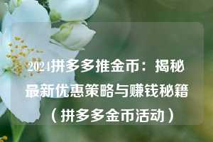 2024拼多多推金币:揭秘最新优惠策略与赚钱秘籍(拼多多金币活动) 第1张 2024拼多多推金币:揭秘最新优惠策略与赚钱秘籍(拼多多金币活动) 第1张