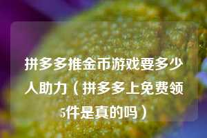 拼多多推金币游戏要多少人助力(拼多多上免费领5件是真的吗) 第1张 拼多多推金币游戏要多少人助力(拼多多上免费领5件是真的吗) 第1张