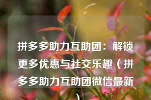 拼多多助力互助团:解锁更多优惠与社交乐趣(拼多多助力互助团微信最新) 第1张 拼多多助力互助团:解锁更多优惠与社交乐趣(拼多多助力互助团微信最新) 第1张