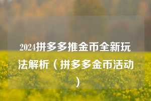 2024拼多多推金币全新玩法解析(拼多多金币活动) 第1张 2024拼多多推金币全新玩法解析(拼多多金币活动) 第1张