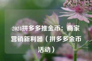 2024拼多多推金币:商家营销新利器(拼多多金币活动) 第1张 2024拼多多推金币:商家营销新利器(拼多多金币活动) 第1张