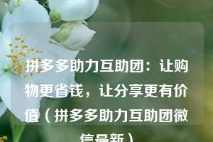 拼多多助力互助团:让购物更省钱,让分享更有价值(拼多多助力互助团微信最新) 第1张 拼多多助力互助团:让购物更省钱,让分享更有价值(拼多多助力互助团微信最新) 第1张