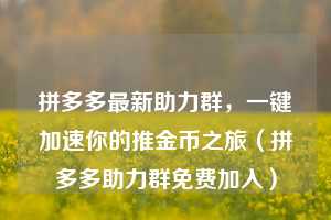 拼多多最新助力群，一键加速你的推金币之旅（拼多多助力群免费加入）  第1张