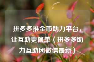 拼多多推金币助力平台,让互助更简单(拼多多助力互助团微信最新) 第1张 拼多多推金币助力平台,让互助更简单(拼多多助力互助团微信最新) 第1张
