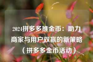 2024拼多多推金币:助力商家与用户双赢的新策略(拼多多金币活动) 第1张 2024拼多多推金币:助力商家与用户双赢的新策略(拼多多金币活动) 第1张