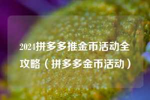 2024拼多多推金币活动全攻略(拼多多金币活动) 第1张 2024拼多多推金币活动全攻略(拼多多金币活动) 第1张