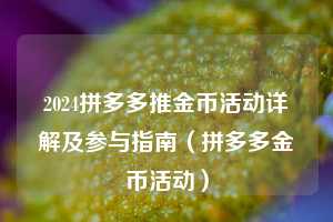 2024拼多多推金币活动详解及参与指南(拼多多金币活动) 第1张 2024拼多多推金币活动详解及参与指南(拼多多金币活动) 第1张