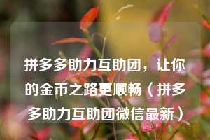 拼多多助力互助团,让你的金币之路更顺畅(拼多多助力互助团微信最新) 第1张 拼多多助力互助团,让你的金币之路更顺畅(拼多多助力互助团微信最新) 第1张