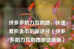 拼多多助力互助团,快速累积金币的新途径(拼多多助力互助团微信最新) 第1张 拼多多助力互助团,快速累积金币的新途径(拼多多助力互助团微信最新) 第1张
