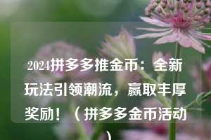 2024拼多多推金币:全新玩法引领潮流,赢取丰厚奖励!(拼多多金币活动) 第1张 2024拼多多推金币:全新玩法引领潮流,赢取丰厚奖励!(拼多多金币活动) 第1张