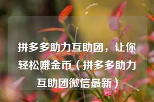 拼多多助力互助团,让你轻松赚金币(拼多多助力互助团微信最新) 第1张 拼多多助力互助团,让你轻松赚金币(拼多多助力互助团微信最新) 第1张