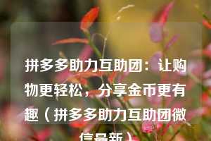 拼多多助力互助团:让购物更轻松,分享金币更有趣(拼多多助力互助团微信最新) 第1张 拼多多助力互助团:让购物更轻松,分享金币更有趣(拼多多助力互助团微信最新) 第1张