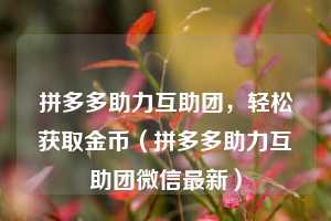 拼多多助力互助团,轻松获取金币(拼多多助力互助团微信最新) 第1张 拼多多助力互助团,轻松获取金币(拼多多助力互助团微信最新) 第1张