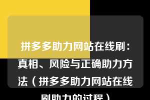拼多多助力网站在线刷：真相、风险与正确助力方法（拼多多助力网站在线刷助力的过程）  第1张