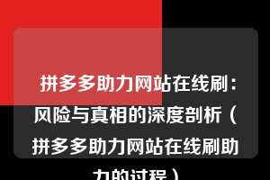  拼多多助力网站在线刷：风险与真相的深度剖析（拼多多助力网站在线刷助力的过程） 第1张
