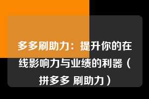 多多刷助力:提升你的在线影响力与业绩的利器(拼多多 刷助力) 第1张 多多刷助力:提升你的在线影响力与业绩的利器(拼多多 刷助力) 第1张