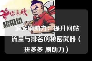 多多刷助力:提升网站流量与排名的秘密武器(拼多多 刷助力) 第1张 多多刷助力:提升网站流量与排名的秘密武器(拼多多 刷助力) 第1张