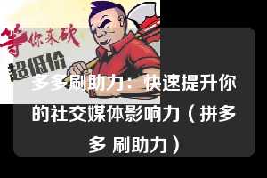多多刷助力：快速提升你的社交媒体影响力（拼多多 刷助力）  第1张
