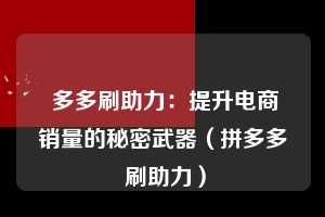  多多刷助力：提升电商销量的秘密武器（拼多多 刷助力） 第1张