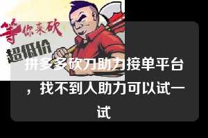 拼多多砍刀助力接单平台,找不到人助力可以试一试 拼多多砍刀助力接单平台 拼多多助力 拼多多助力平台 拼多多刷助力平台 拼多多助力平台在线刷 第1张 拼多多砍刀助力接单平台,找不到人助力可以试一试 拼多多砍刀助力接单平台 拼多多助力 拼多多助力平台 拼多多刷助力平台 拼多多助力平台在线刷 第1张