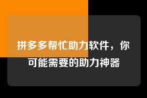 拼多多帮忙助力软件,你可能需要的助力神器 拼多多帮忙助力软件 拼多多助力 拼多多助力平台 拼多多刷助力平台 拼多多助力平台在线刷 第1张 拼多多帮忙助力软件,你可能需要的助力神器 拼多多帮忙助力软件 拼多多助力 拼多多助力平台 拼多多刷助力平台 拼多多助力平台在线刷 第1张